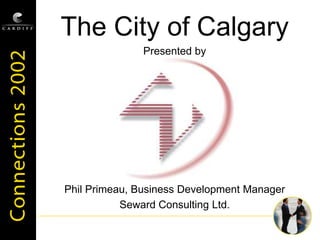 The City of Calgary
Presented by
Phil Primeau, Business Development Manager
Seward Consulting Ltd.
 