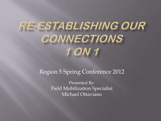 Region 5 Spring Conference 2012
            Presented By:
    Field Mobilization Specialist
         Michael Ottaviano
 