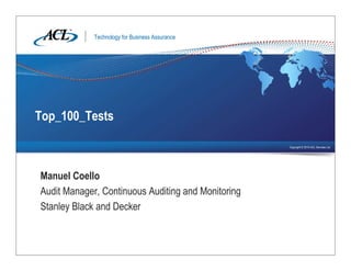 Technology for Business Assurance
Copyright © 2010 ACL Services Ltd.
Manuel Coello
Audit Manager, Continuous Auditing and Monitoring
Stanley Black and Decker
Top_100_Tests
 