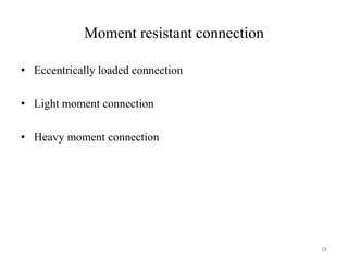 Moment resistant connection
• Eccentrically loaded connection
• Light moment connection
• Heavy moment connection
18
 