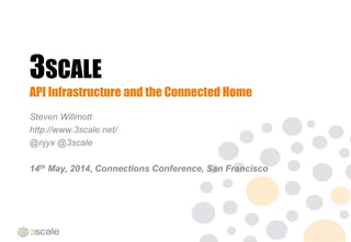 3SCALE
API Infrastructure and the Connected Home
Steven Willmott
http://www.3scale.net/
@njyx @3scale
14th May, 2014, Connections Conference, San Francisco
 