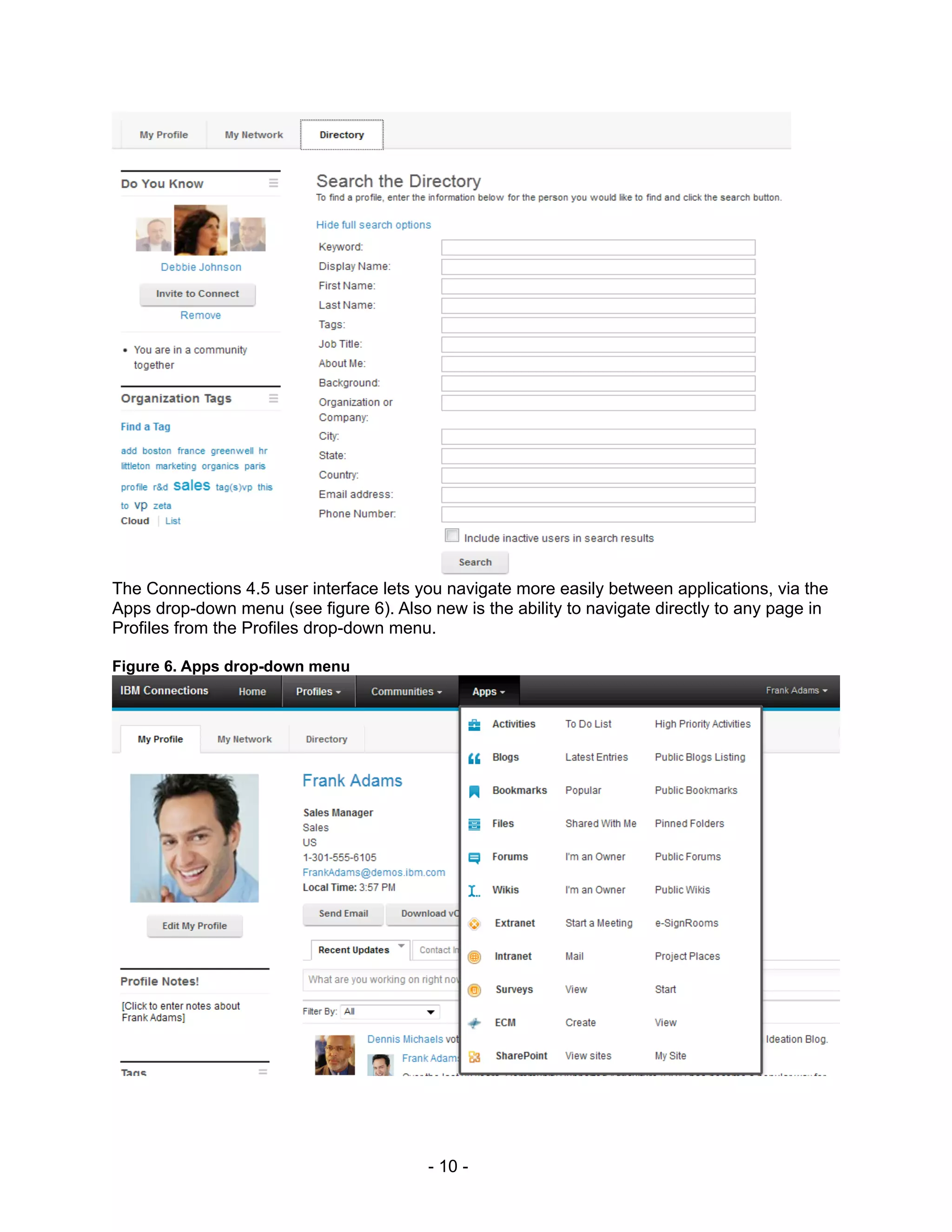 The Connections 4.5 user interface lets you navigate more easily between applications, via the
Apps drop-down menu (see figure 6). Also new is the ability to navigate directly to any page in
Profiles from the Profiles drop-down menu.

Figure 6. Apps drop-down menu




                                         - 10 -
 