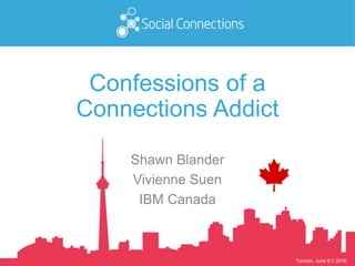 Toronto, June 6-7 2016
Confessions of a
Connections Addict
Shawn Blander
Vivienne Suen
IBM Canada
 