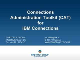 Connections Administration Toolkit (CAT) forIBM Connections TIMETOACT GROUP info@TIMETOACT.DE Tel.: +49 221 97343 0 Im Mediapark 2 D-50670 Cologne WWW.TIMETOACT.DE/CAT 