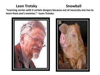 Leon Trotsky                                Snowball
“Learning carries with it certain dangers because out of necessity one has to
learn from one’s enemies.” –Leon Trotsky-
 