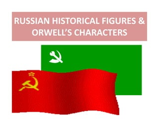 RUSSIAN HISTORICAL FIGURES &
   ORWELL’S CHARACTERS
 