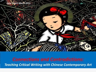 Connections and Contradictions:
Teaching Critical Writing with Chinese Contemporary Art
Luise Guest March 2015
 