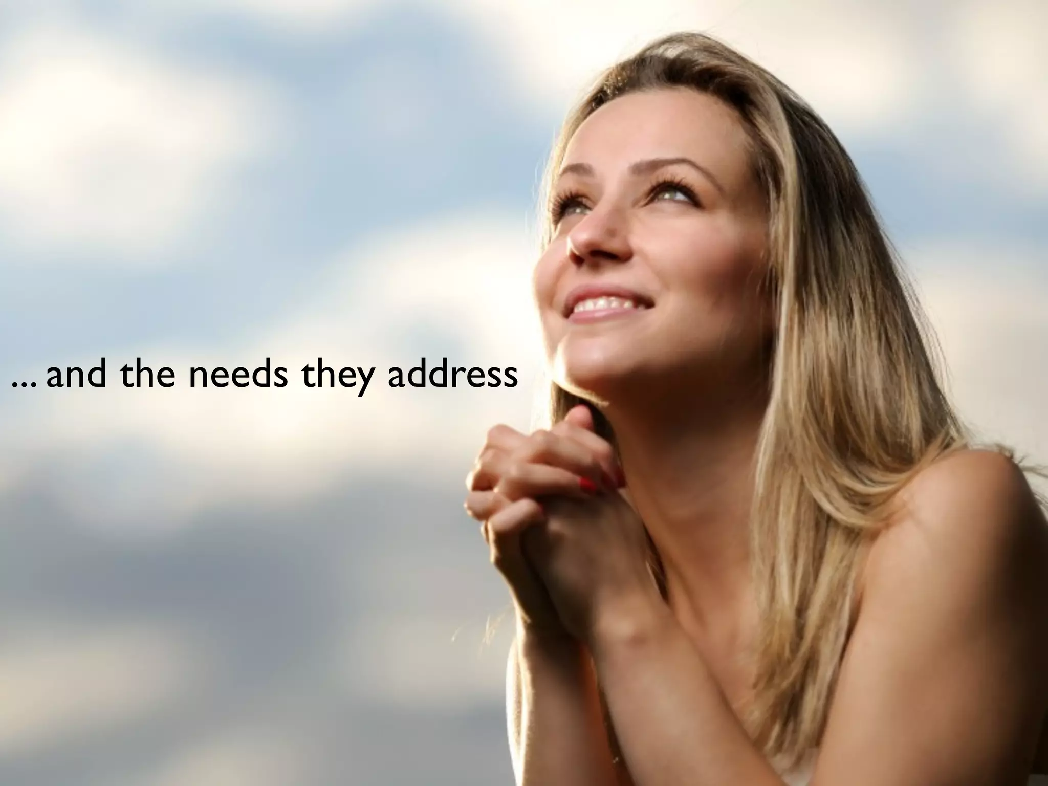 ... and the needs they address
 