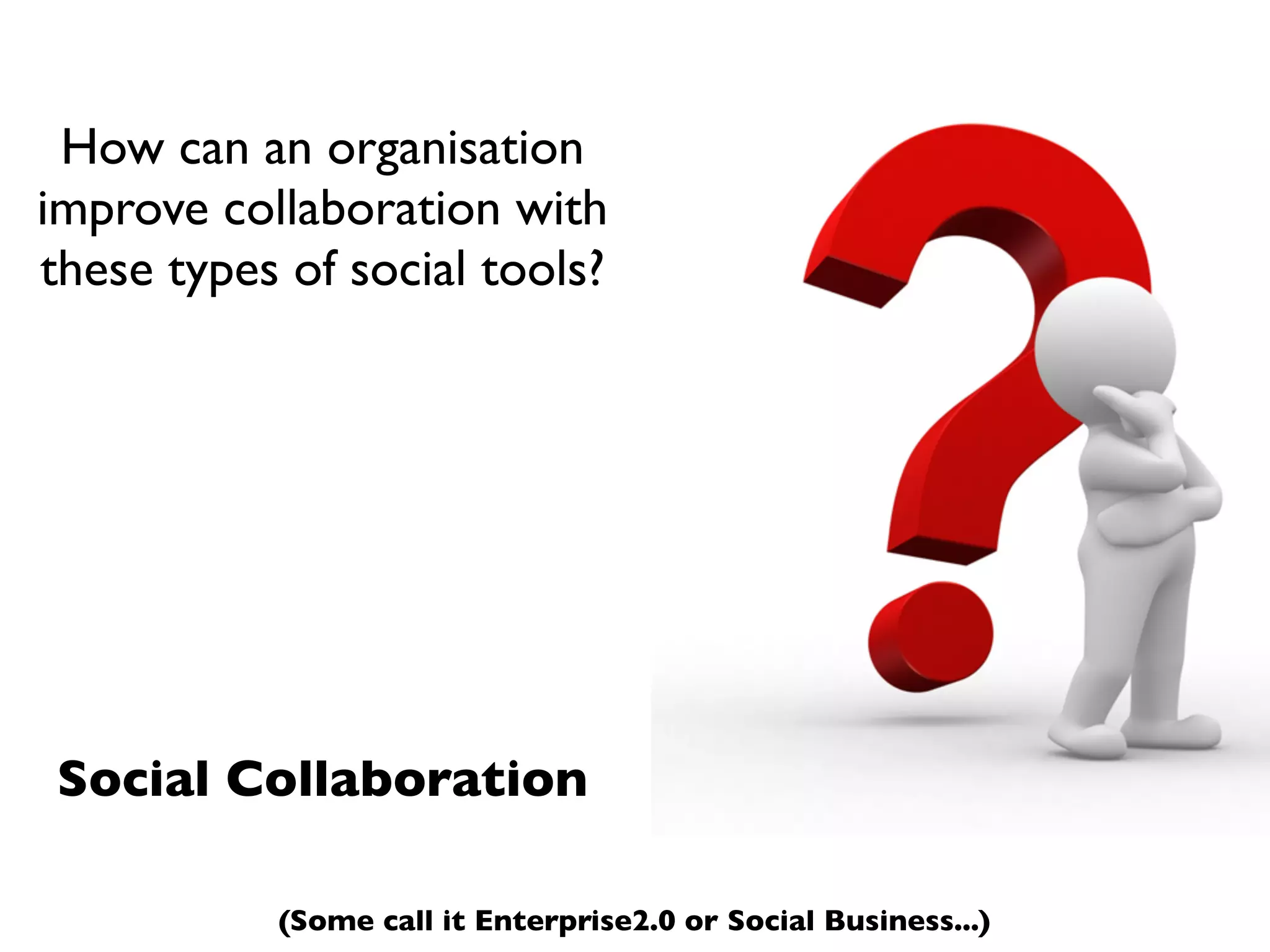 How can an organisation
improve collaboration with
these types of social tools?




Social Collaboration

           (Some call it Enterprise2.0 or Social Business...)
 