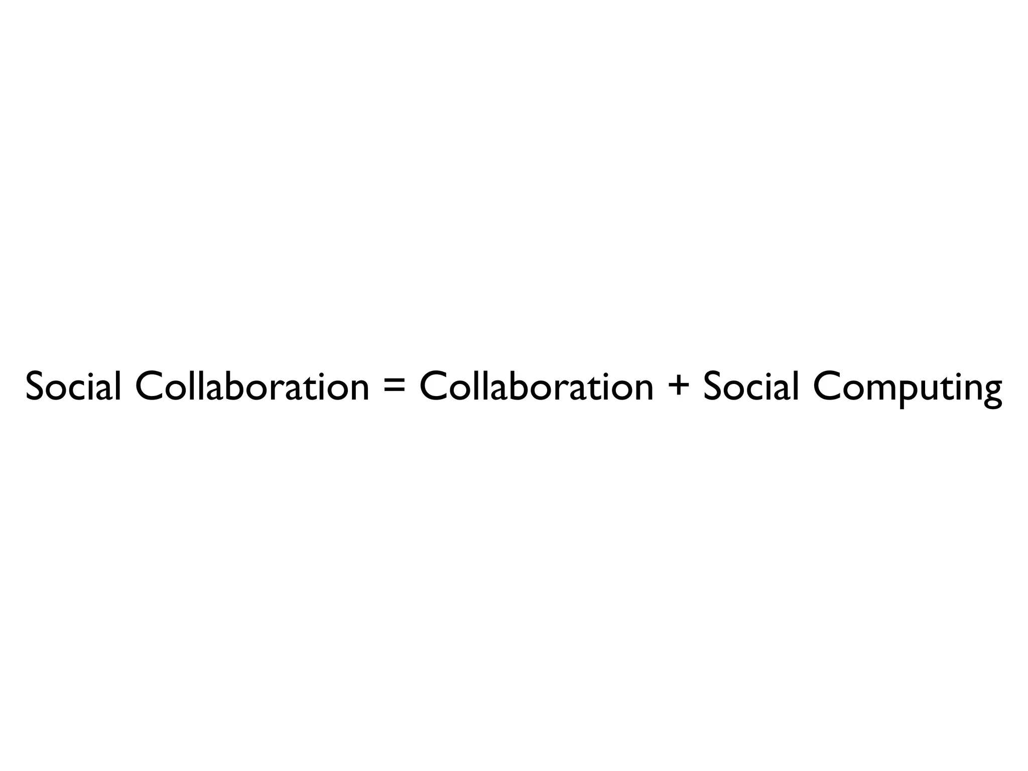 Social Collaboration = Collaboration + Social Computing
 