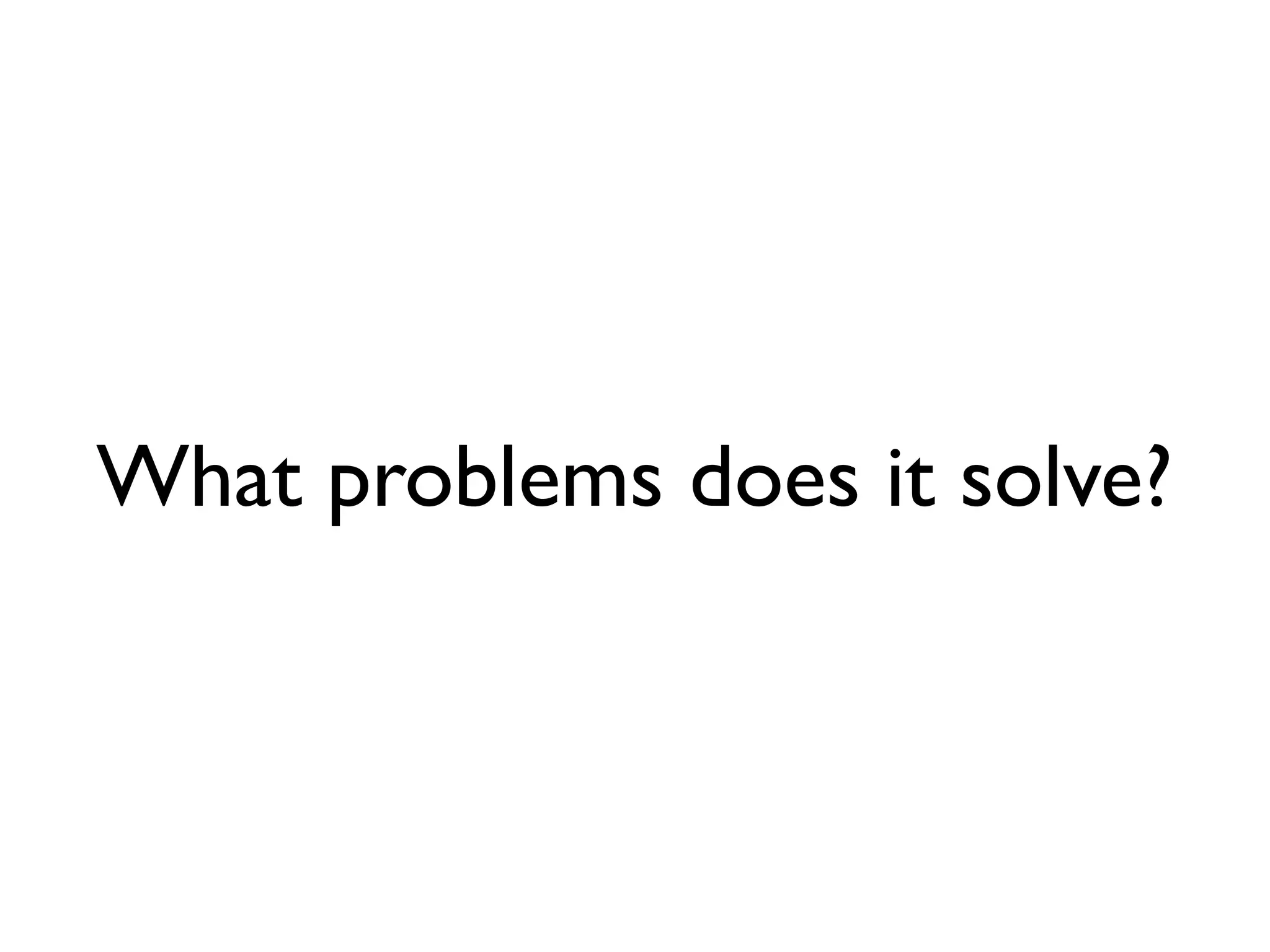 What problems does it solve?
 