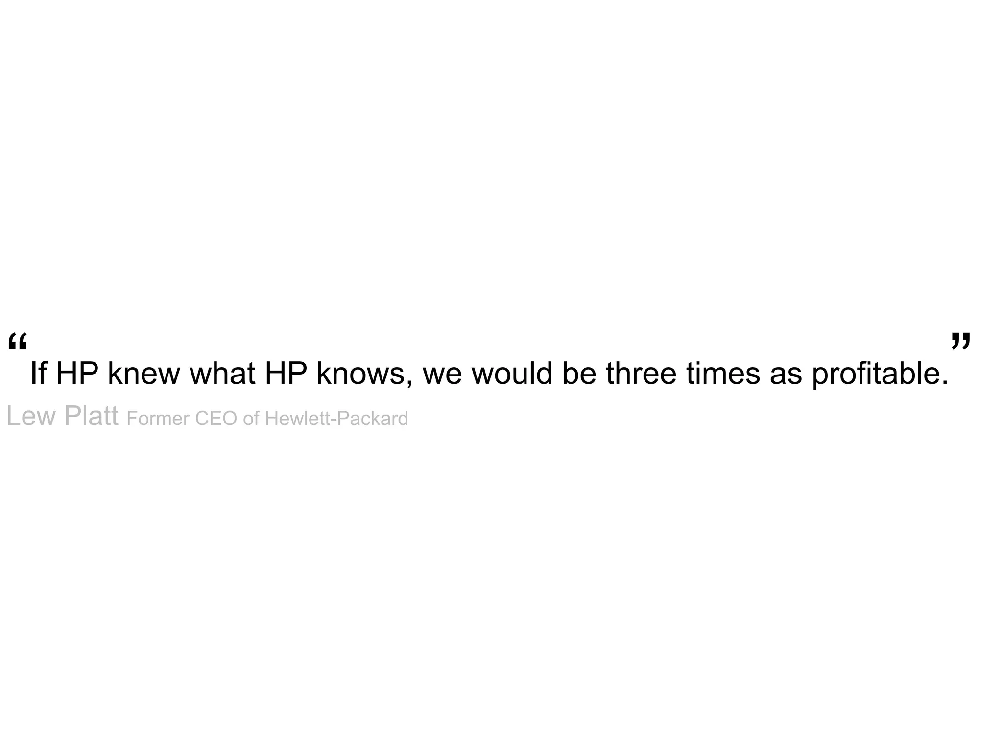 “If HP knew what HP knows, we would be three times as profitable.”
Lew Platt Former CEO of Hewlett-Packard
 