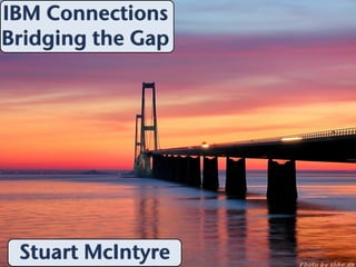 IBM Connections
Bridging the Gap




 Stuart McIntyre
 