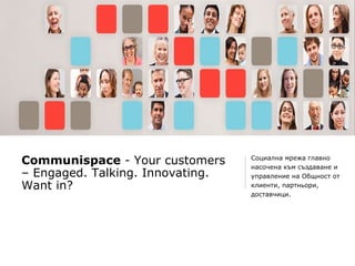 Communispace - Your customers     Социална мрежа главно
                                  насочена към създаване и
– Engaged. Talking. Innovating.   управление на Общност от
Want in?                          клиенти, партньори,
                                  доставчици.
 
