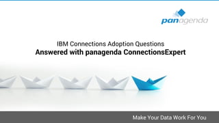 Make Your Data Work For You
IBM Connections Adoption Questions
Answered with panagenda ConnectionsExpert
 