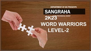.
SANGRAHA
2K23
DEPARTMENT OF EIE PRESENTS
NON TECHNICAL EVENT
WORD WARRIORS
LEVEL-2
 
