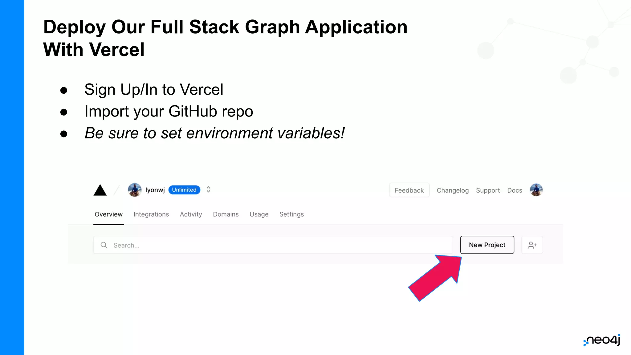 Deploy Our Full Stack Graph Application
With Vercel
● Sign Up/In to Vercel
● Import your GitHub repo
● Be sure to set environment variables!
 