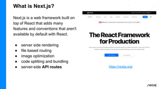 What is Next.js?
Next.js is a web framework built on
top of React that adds many
features and conventions that aren't
available by default with React.
● server side rendering
● file based routing
● image optimization
● code splitting and bundling
● server-side API routes https://nextjs.org/
 