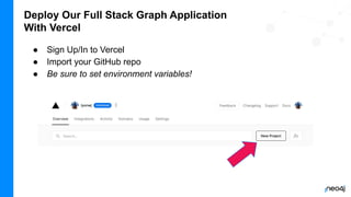 Deploy Our Full Stack Graph Application
With Vercel
● Sign Up/In to Vercel
● Import your GitHub repo
● Be sure to set environment variables!
 