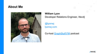 About Me
William Lyon
Developer Relations Engineer, Neo4j
@lyonwj
lyonwj.com
Co-host GraphStuff.FM podcast
 