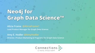Neo4j for
Graph Data Science™
Alicia Frame @AliciaFrame1
Lead Product Manager for Graph Data Science
Amy E. Hodler @AmyHodler
Director, Product Marketing & Programs for Graph Data Science
 