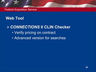 Federal Acquisition Service
29
Web Tool
CONNECTIONS II CLIN Checker
• Verify pricing on contract
• Advanced version for searches
 