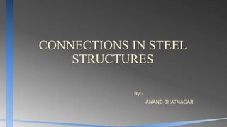 CONNECTIONS IN STEEL
STRUCTURES
By:-
ANAND BHATNAGAR
 