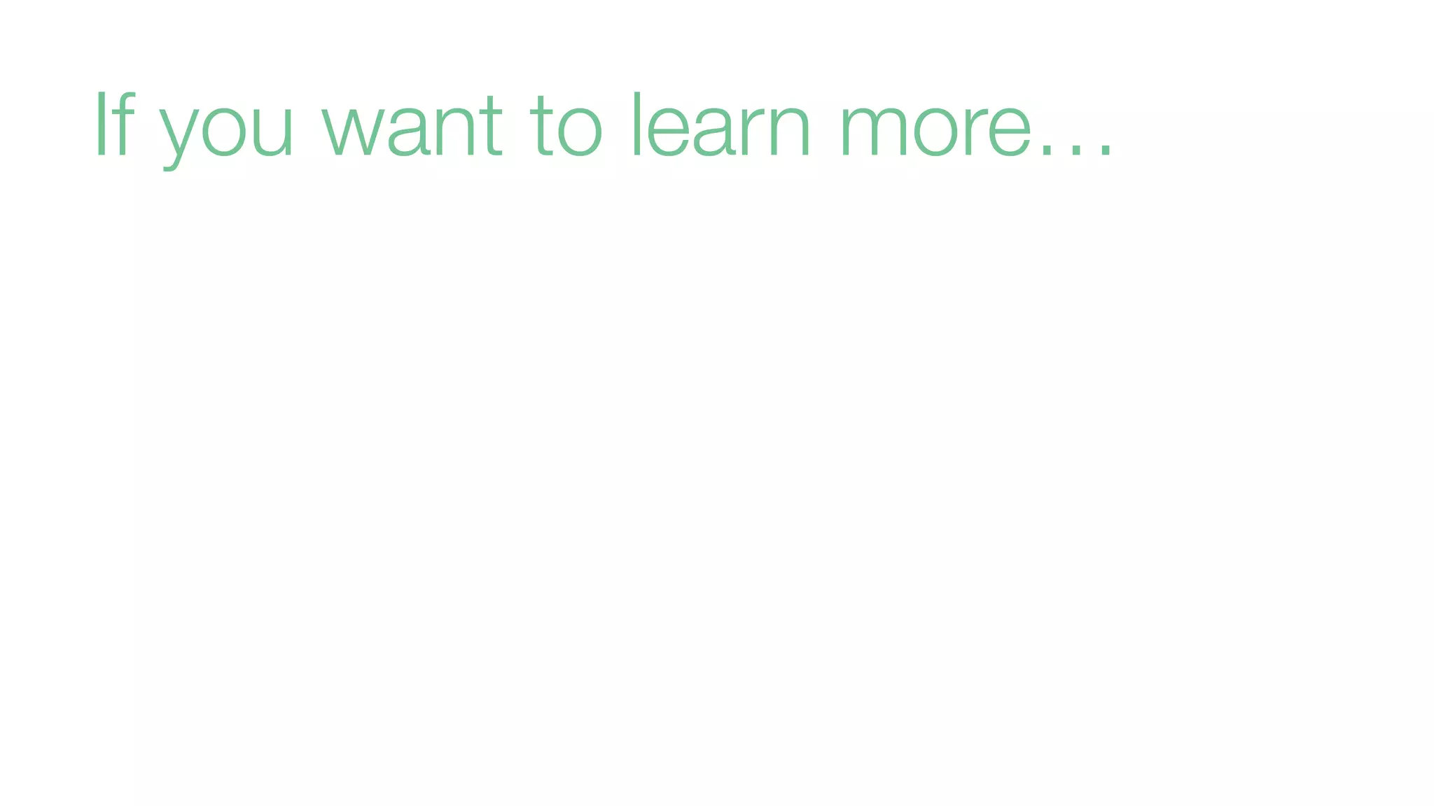 If you want to learn more…
 