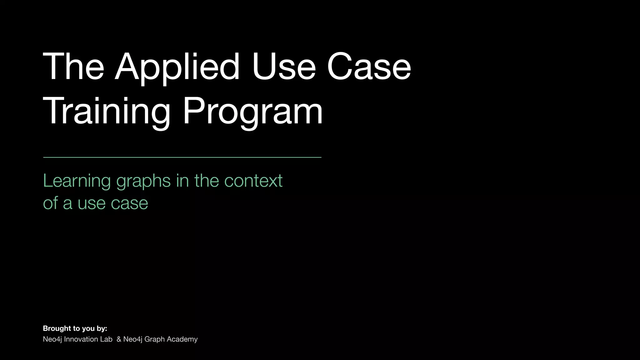The Applied Use Case
Training Program
Learning graphs in the context
of a use case
Brought to you by:

Neo4j Innovation Lab & Neo4j Graph Academy
 