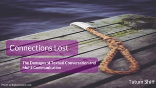 Connections Lost
The Damages of Textual Conversation and
Multi-Communication
Photo by Kaboompics.com
Tatum Shiff
 