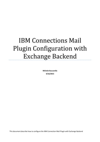 IBM Connections Mail
Plugin Configuration with
Exchange Backend
Michele Buccarello
4/16/2015
This document describe how to configure the IBM Connection Mail Plugin with Exchange Backend
 