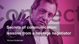 Secrets of communication:
lessons from a hostage negotiator
Richard Mullender
 