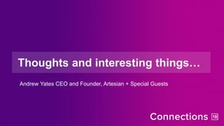 Thoughts and interesting things…
Andrew Yates CEO and Founder, Artesian + Special Guests
 