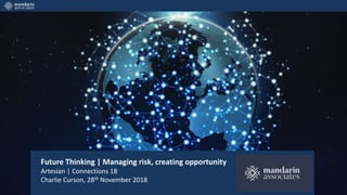 Future Thinking | Managing risk, creating opportunity
Artesian | Connections 18
Charlie Curson, 28th November 2018
 