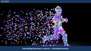 Everything becomes a source – including humans
 