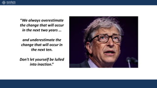 “We always overestimate
the change that will occur
in the next two years …
and underestimate the
change that will occur in
the next ten.
Don't let yourself be lulled
into inaction.”
 
