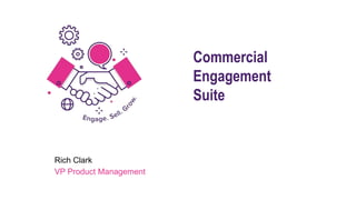 Commercial
Engagement
Suite
Rich Clark
VP Product Management
 