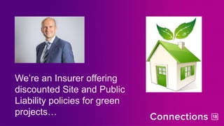 We’re an Insurer offering
discounted Site and Public
Liability policies for green
projects…
 
