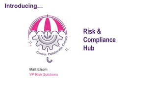 Risk &
Compliance
Hub
Introducing…
Matt Elsom
VP Risk Solutions
 