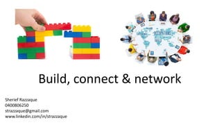 Build, connect & network
Sherief Razzaque
0400806250
strazzaque@gmail.com
www.linkedin.com/in/strazzaque
 