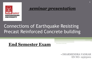 Connections of Earthquake Resisting
Precast Reinforced Concrete building
- DHARMENDRA VANKAR
EN NO- 19565001
1
End Semester Exam
seminar presentation
Navrachana University
 