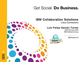 IBM Collaboration Solutions
Lotus Connections
Luis Felipe Garzón Torres
iSSR ICS para SSA
IBM Software Group
lfgarzon@co.ibm.com
@lfelipegarzont
 