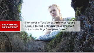 The most eﬀective experiences cause
people to not only buy your product,
but also to buy into your brand.
T RA N S M E D I A
ST RATEGY
 