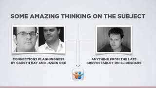 ANYTHING FROM THE LATE
GRIFFIN FARLEY ON SLIDESHARE
SOME AMAZING THINKING ON THE SUBJECT
CONNECTIONS PLANNINGNESS
BY GARETH KAY AND JASON OKE
 