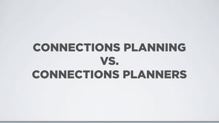 CONNECTIONS PLANNING
VS.
CONNECTIONS PLANNERS
 