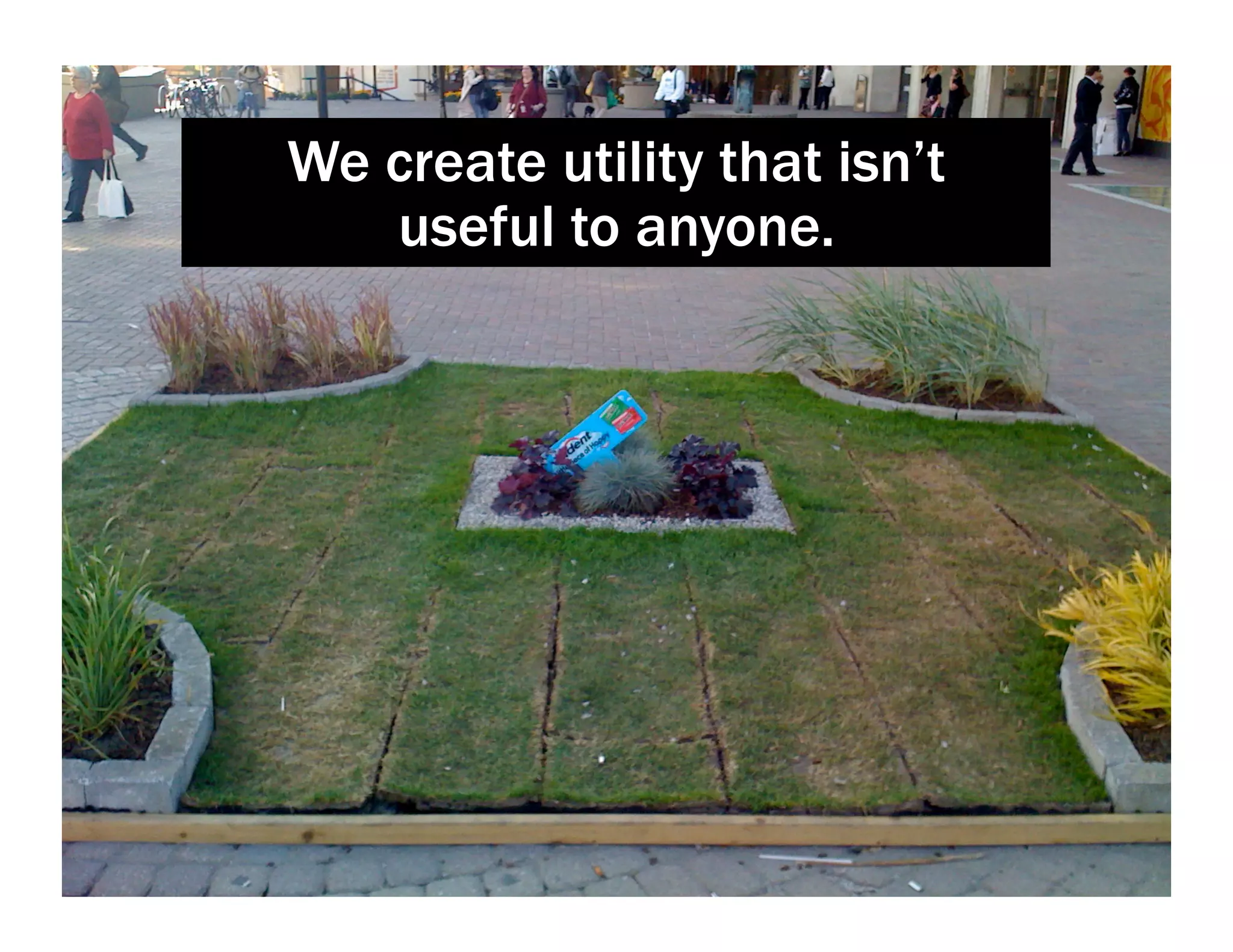 We create utility that isn’t
useful to anyone.
 