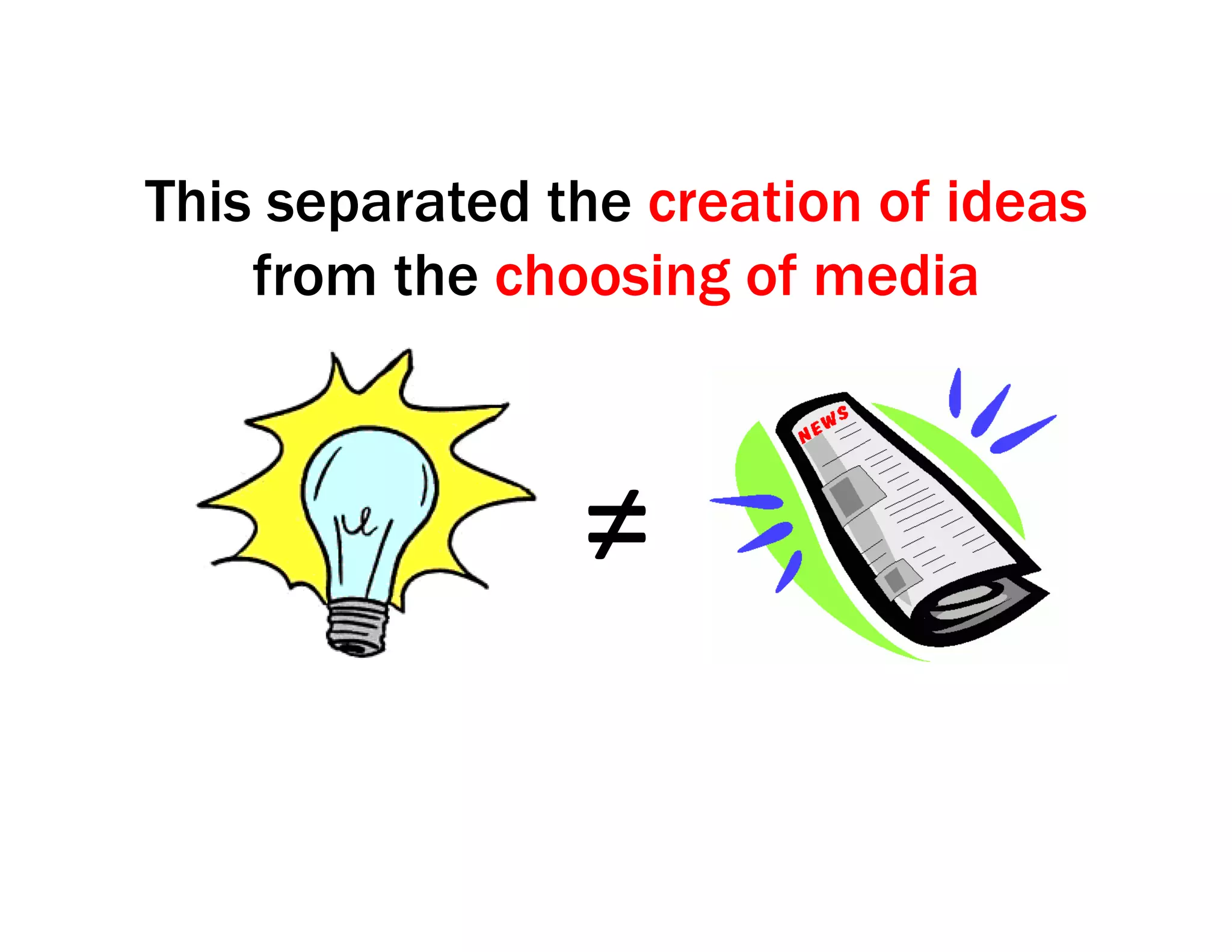 This separated the creation of ideas
from the choosing of media
≠	
  
 