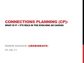 Connections Planning (CP): What is it + IT’s ROLE IN the Evolving ad canvas Robin Hassan (@robinkayh) 07.28.11 