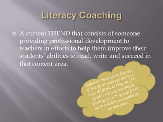    A current TREND that consists of someone
    providing professional development to
    teachers in efforts to help them improve their
    students’ abilities to read, write and succeed in
    that content area.
 