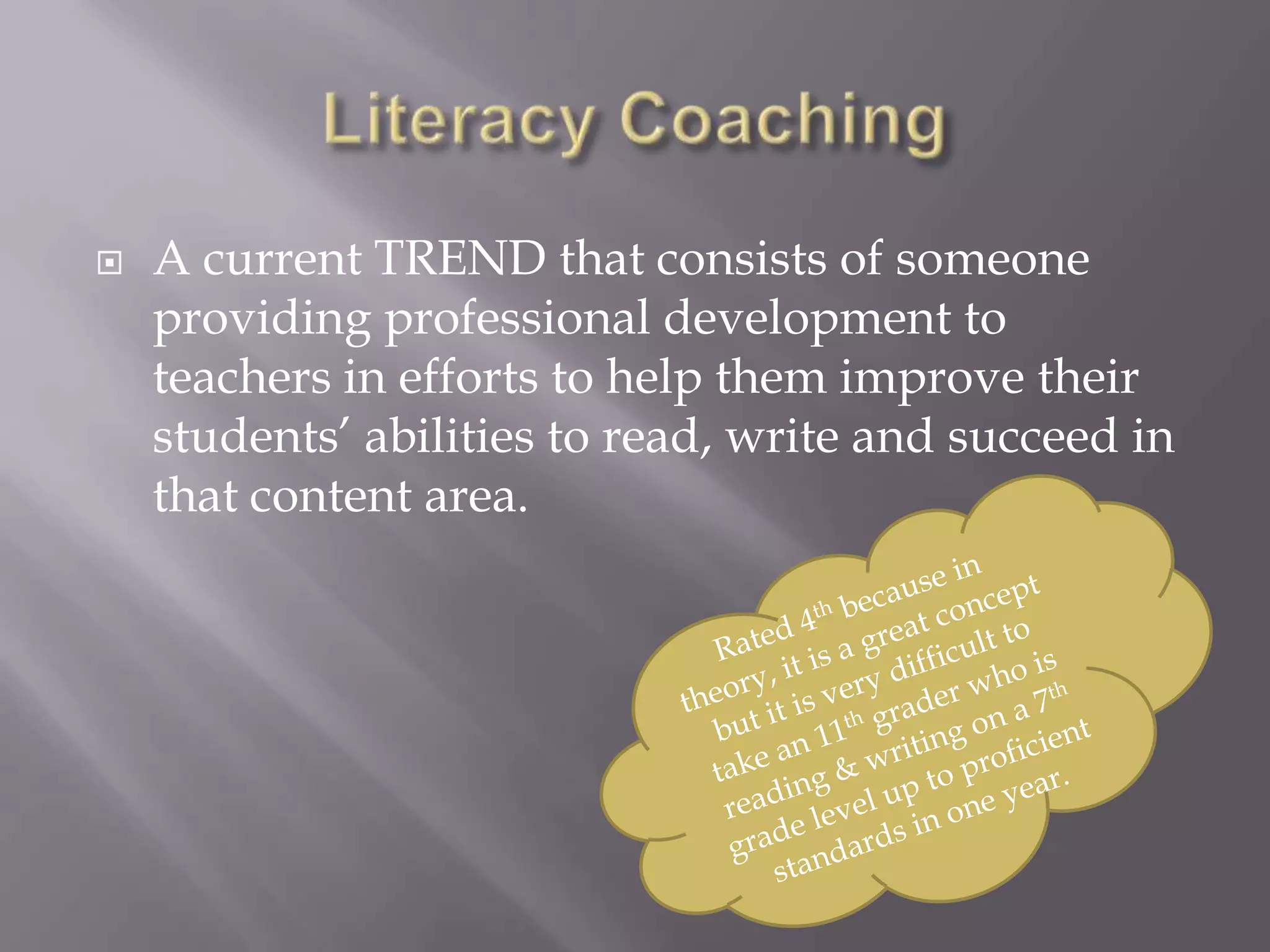    A current TREND that consists of someone
    providing professional development to
    teachers in efforts to help them improve their
    students’ abilities to read, write and succeed in
    that content area.
 